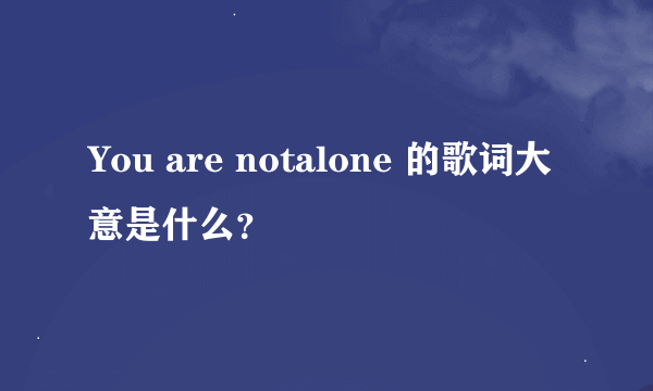 You are notalone 的歌词大意是什么？