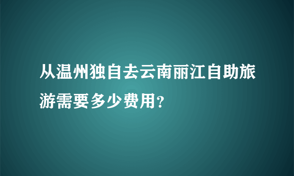 从温州独自去云南丽江自助旅游需要多少费用？