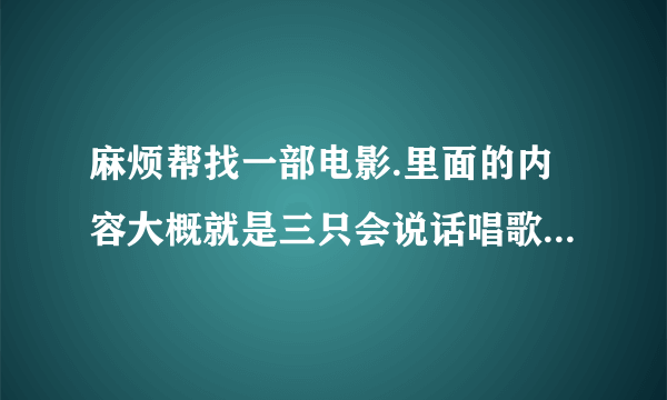 麻烦帮找一部电影.里面的内容大概就是三只会说话唱歌的松鼠跟一个人.