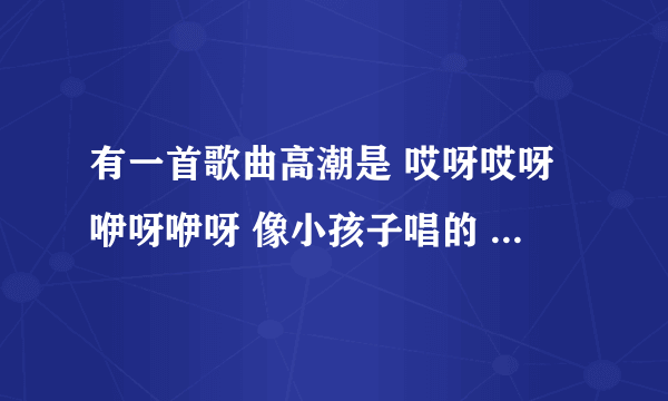 有一首歌曲高潮是 哎呀哎呀咿呀咿呀 像小孩子唱的 有点像舞曲。