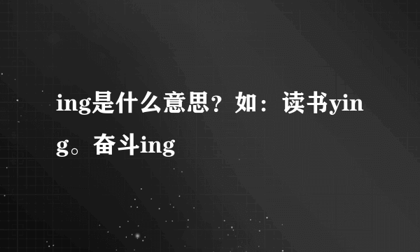 ing是什么意思？如：读书ying。奋斗ing