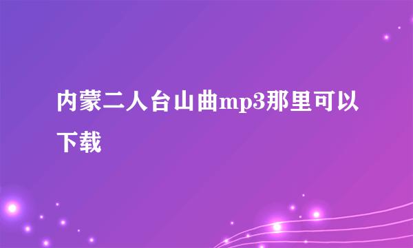 内蒙二人台山曲mp3那里可以下载