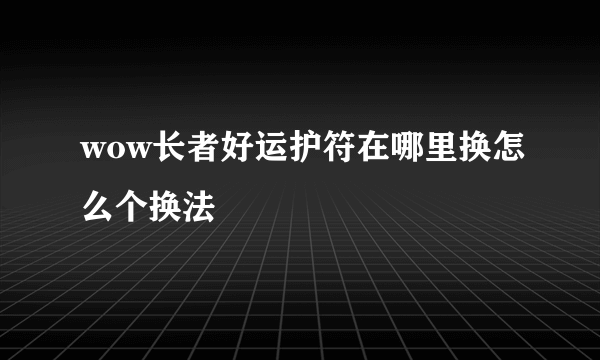 wow长者好运护符在哪里换怎么个换法