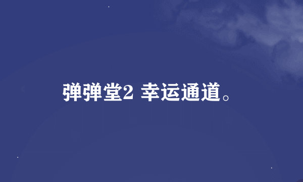 弹弹堂2 幸运通道。