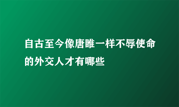 自古至今像唐睢一样不辱使命的外交人才有哪些