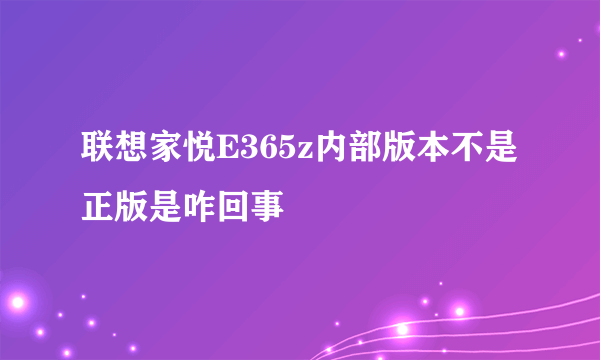 联想家悦E365z内部版本不是正版是咋回事