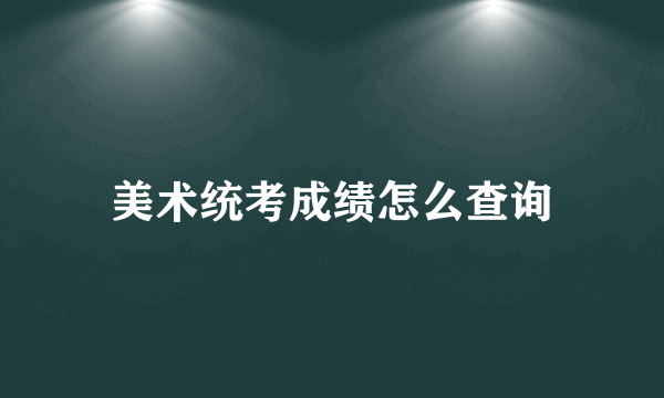 美术统考成绩怎么查询