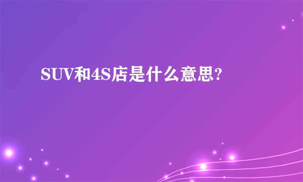 SUV和4S店是什么意思?