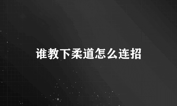 谁教下柔道怎么连招