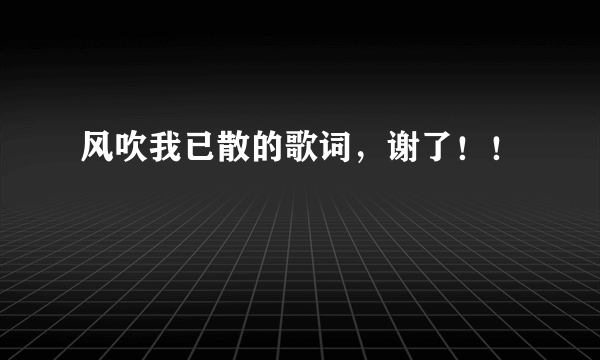 风吹我已散的歌词，谢了！！