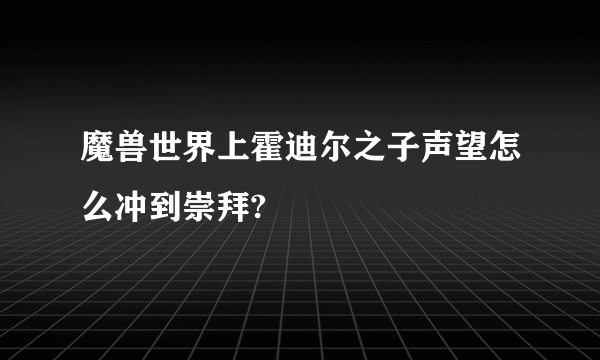 魔兽世界上霍迪尔之子声望怎么冲到崇拜?