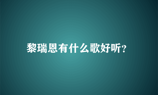 黎瑞恩有什么歌好听？