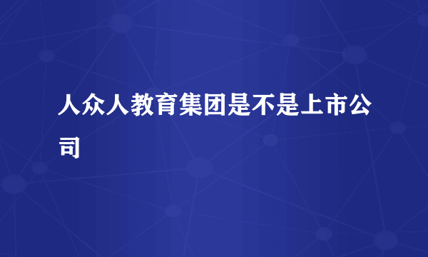 人众人教育集团是不是上市公司