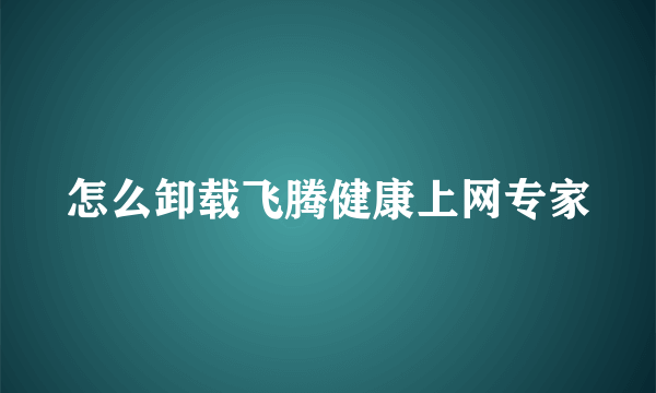 怎么卸载飞腾健康上网专家