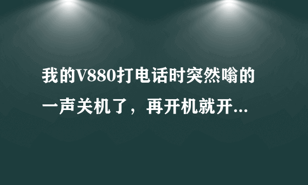 我的V880打电话时突然嗡的一声关机了，再开机就开不了。卡在WO那。用T卡升级也不能开机，