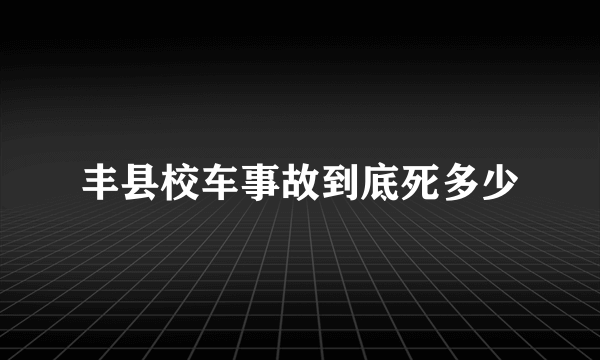 丰县校车事故到底死多少