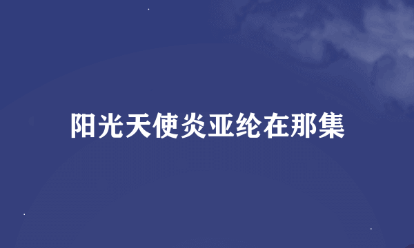 阳光天使炎亚纶在那集