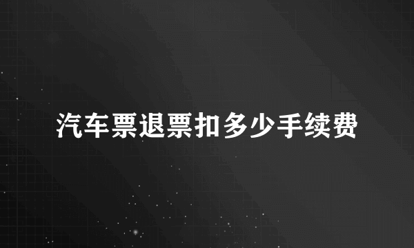 汽车票退票扣多少手续费