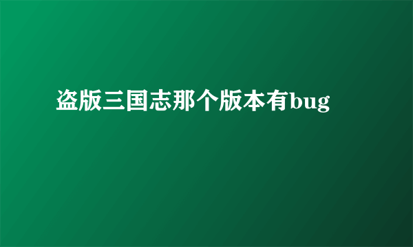 盗版三国志那个版本有bug