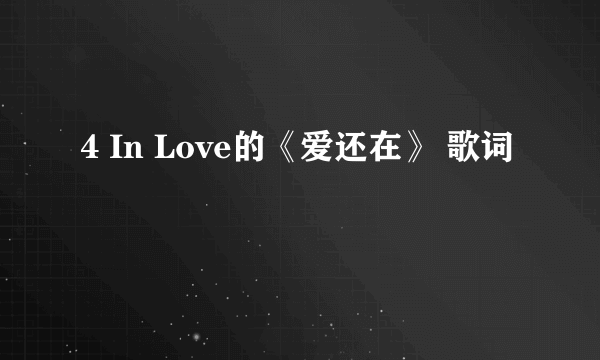 4 In Love的《爱还在》 歌词