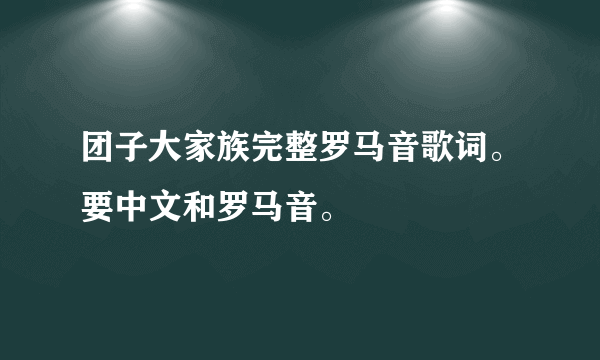 团子大家族完整罗马音歌词。要中文和罗马音。