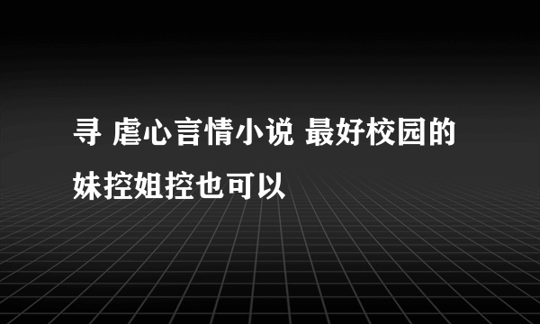 寻 虐心言情小说 最好校园的 妹控姐控也可以