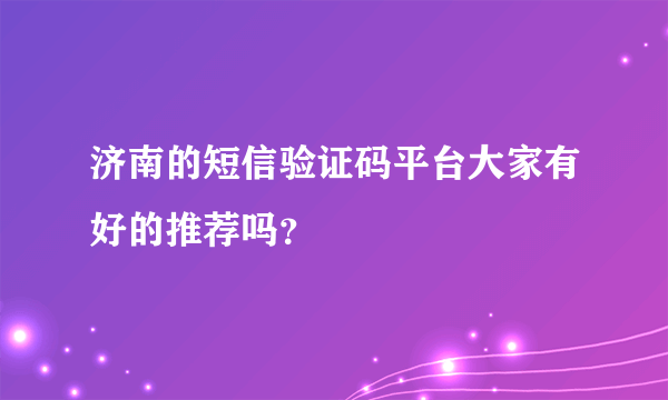 济南的短信验证码平台大家有好的推荐吗？