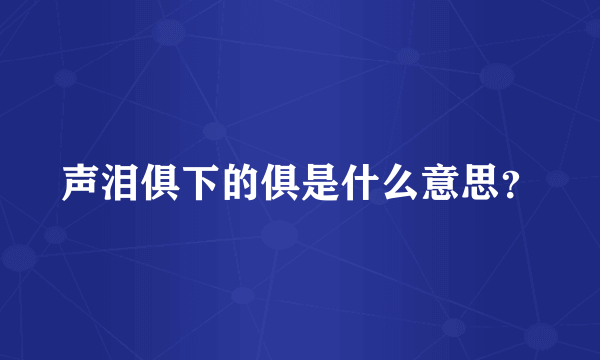 声泪俱下的俱是什么意思？