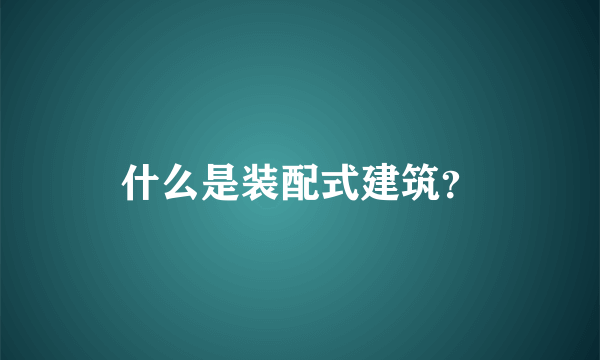 什么是装配式建筑？