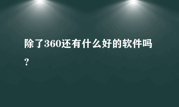 除了360还有什么好的软件吗？