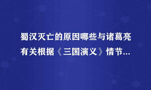 蜀汉灭亡的原因哪些与诸葛亮有关根据《三国演义》情节至少列出两点证明你的观点