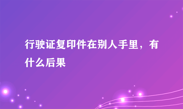 行驶证复印件在别人手里，有什么后果