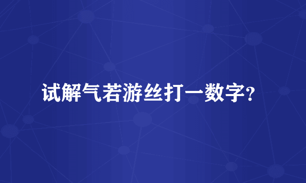 试解气若游丝打一数字？