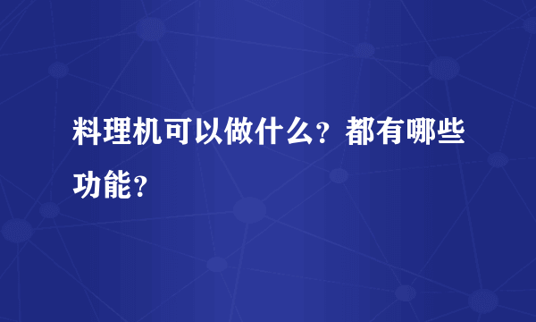 料理机可以做什么？都有哪些功能？