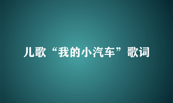 儿歌“我的小汽车”歌词