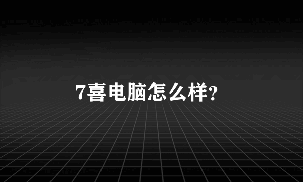 7喜电脑怎么样？