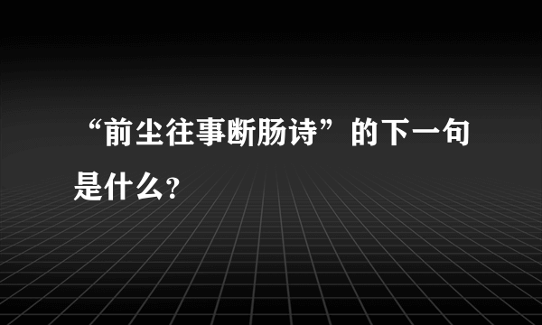 “前尘往事断肠诗”的下一句是什么？