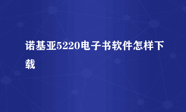 诺基亚5220电子书软件怎样下载