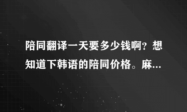 陪同翻译一天要多少钱啊？想知道下韩语的陪同价格。麻烦知道的告诉我一下喽。