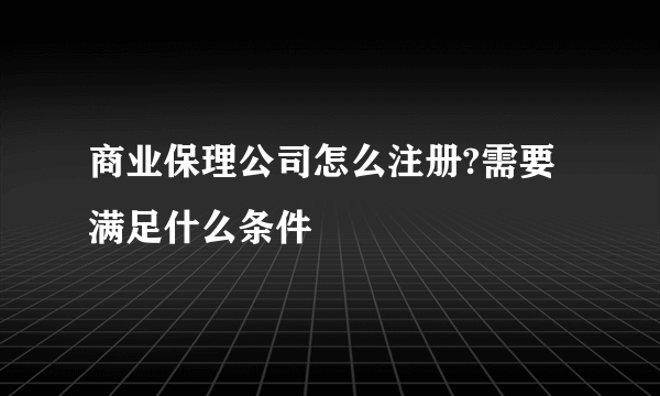 商业保理公司怎么注册?需要满足什么条件