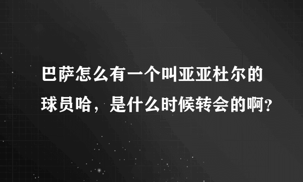 巴萨怎么有一个叫亚亚杜尔的球员哈，是什么时候转会的啊？