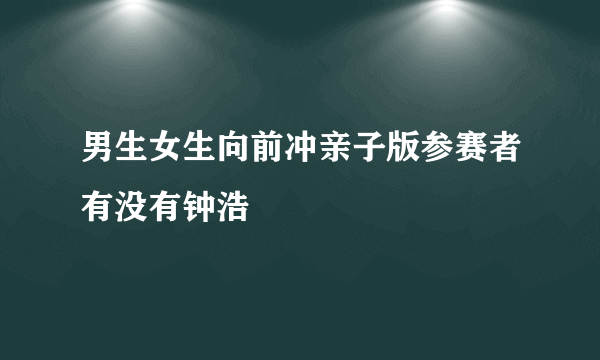 男生女生向前冲亲子版参赛者有没有钟浩