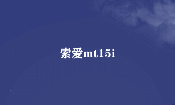 索爱mt15i