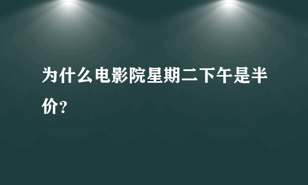 为什么电影院星期二下午是半价？