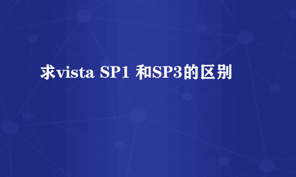 求vista SP1 和SP3的区别