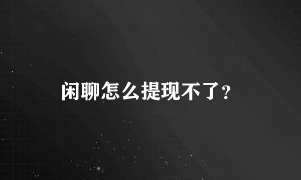 闲聊怎么提现不了？