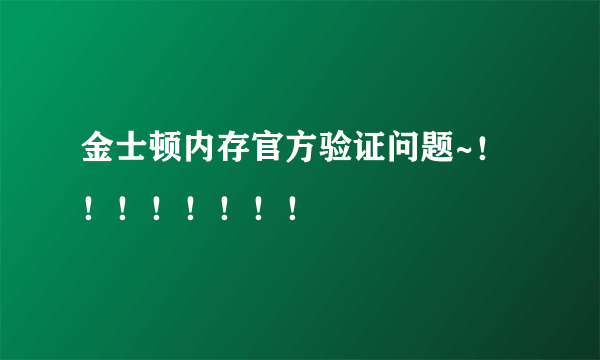 金士顿内存官方验证问题~！！！！！！！！