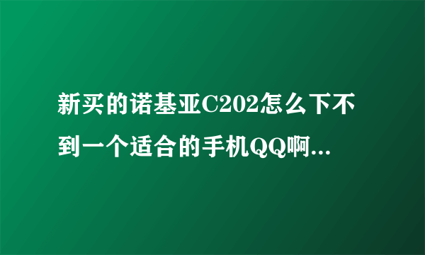 新买的诺基亚C202怎么下不到一个适合的手机QQ啊,要去哪下载啊