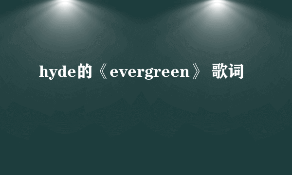 hyde的《evergreen》 歌词