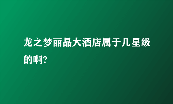 龙之梦丽晶大酒店属于几星级的啊?